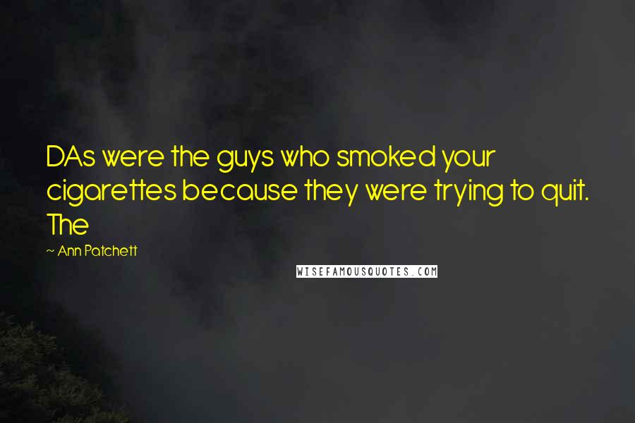 Ann Patchett Quotes: DAs were the guys who smoked your cigarettes because they were trying to quit. The