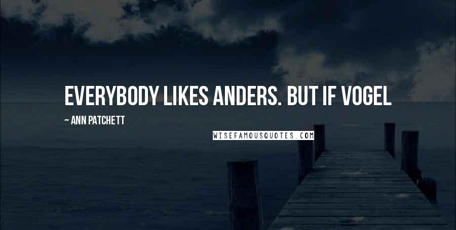 Ann Patchett Quotes: Everybody likes Anders. But if Vogel