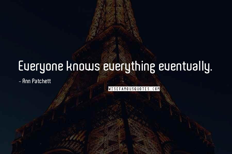 Ann Patchett Quotes: Everyone knows everything eventually.