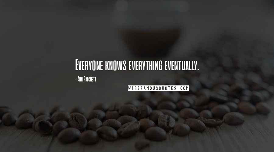 Ann Patchett Quotes: Everyone knows everything eventually.