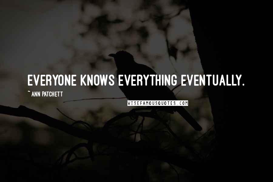 Ann Patchett Quotes: Everyone knows everything eventually.