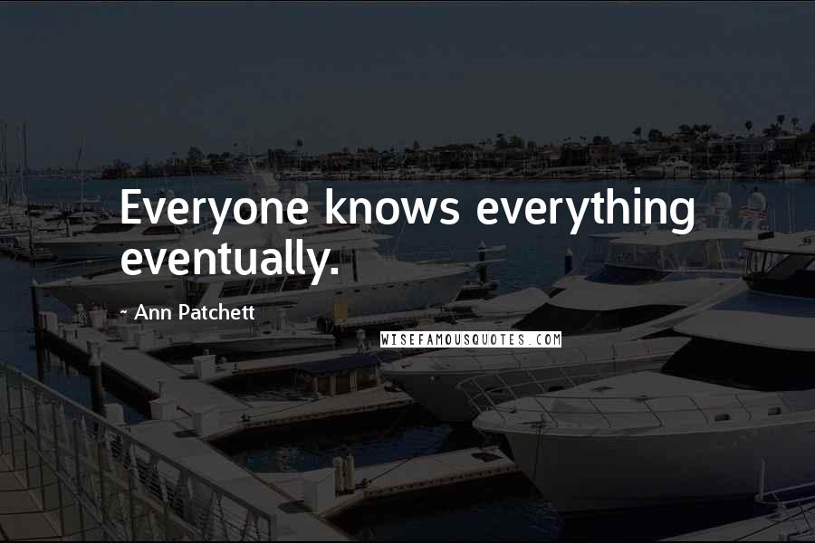 Ann Patchett Quotes: Everyone knows everything eventually.