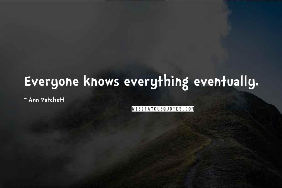 Ann Patchett Quotes: Everyone knows everything eventually.