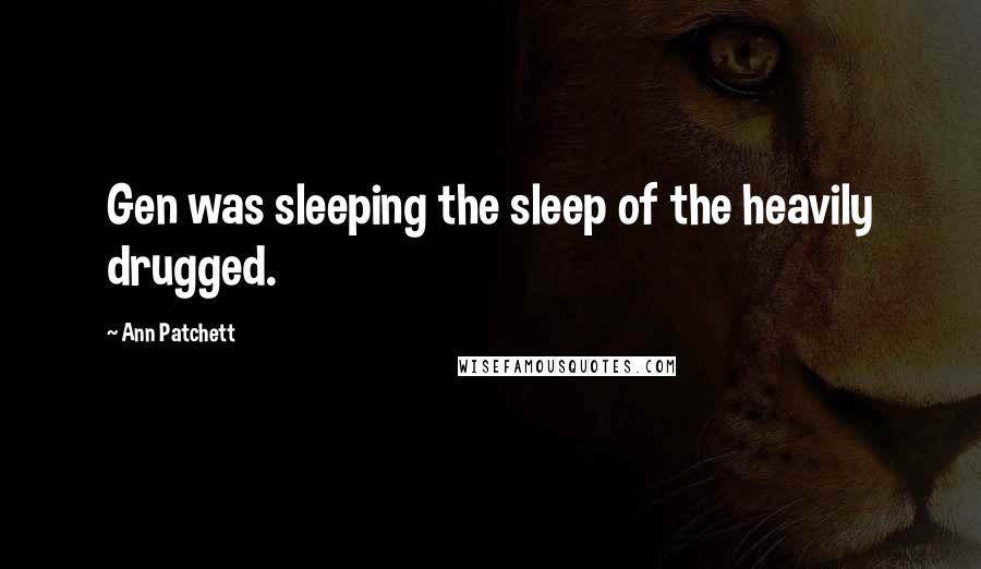Ann Patchett Quotes: Gen was sleeping the sleep of the heavily drugged.
