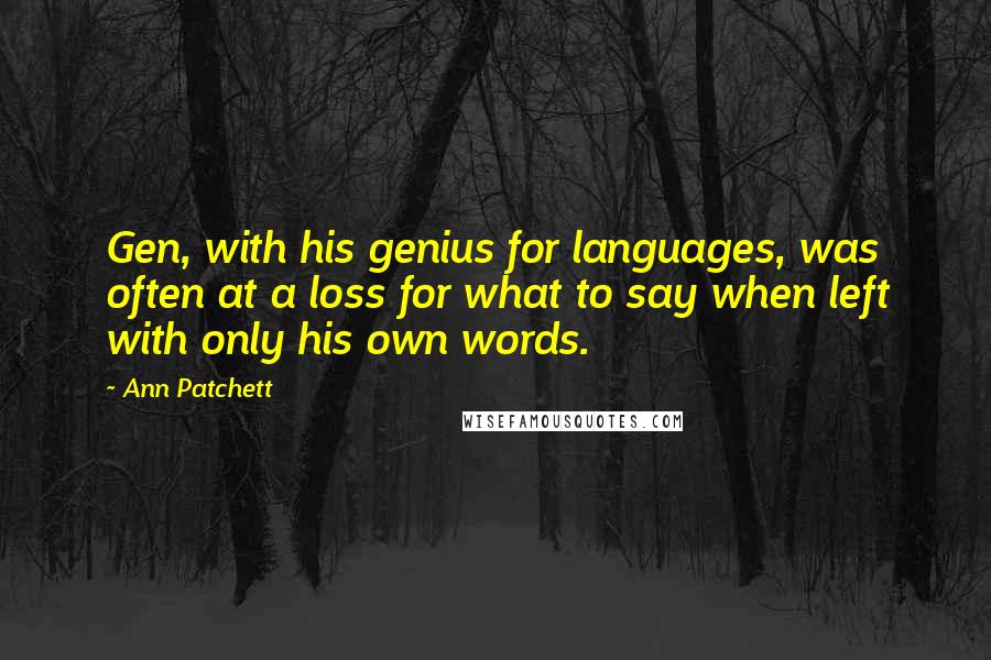 Ann Patchett Quotes: Gen, with his genius for languages, was often at a loss for what to say when left with only his own words.