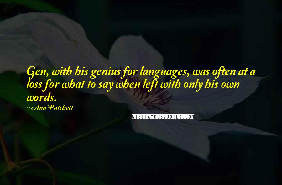 Ann Patchett Quotes: Gen, with his genius for languages, was often at a loss for what to say when left with only his own words.