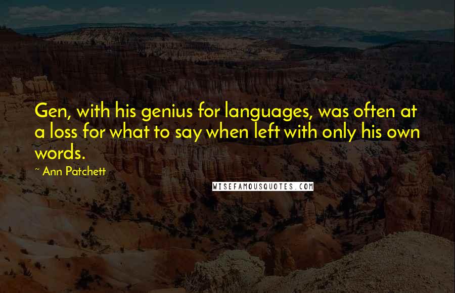 Ann Patchett Quotes: Gen, with his genius for languages, was often at a loss for what to say when left with only his own words.