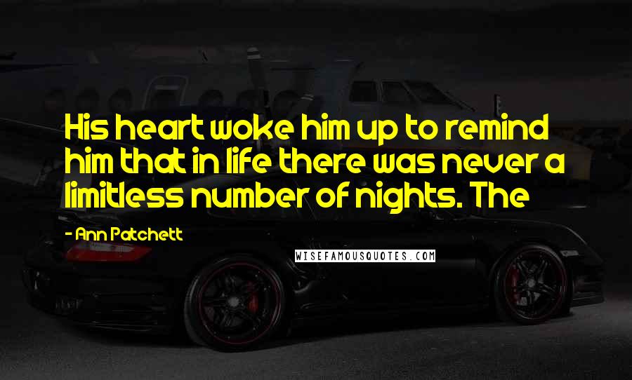 Ann Patchett Quotes: His heart woke him up to remind him that in life there was never a limitless number of nights. The