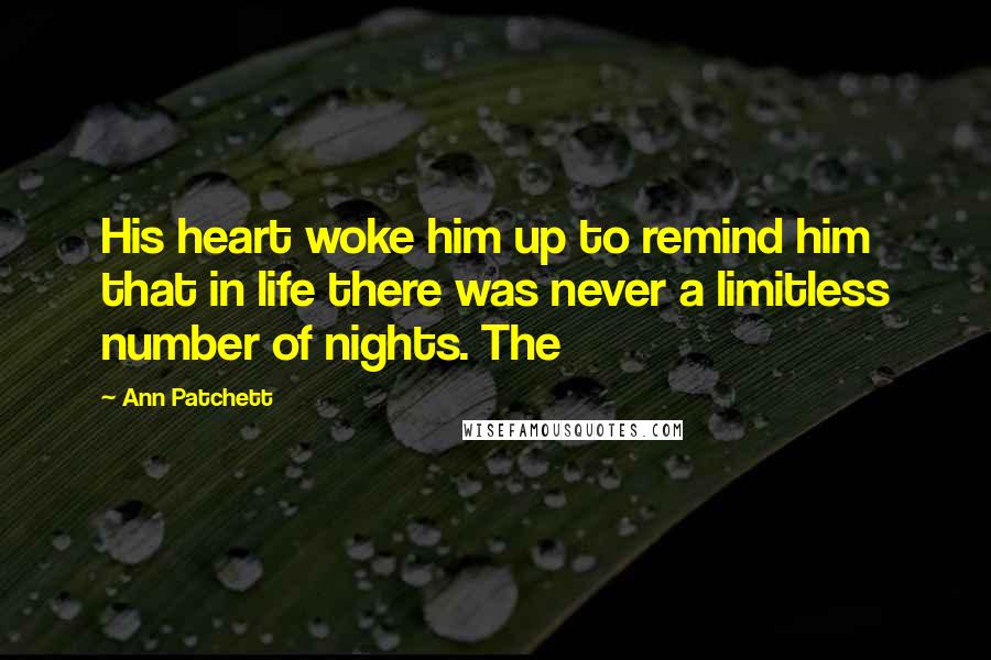 Ann Patchett Quotes: His heart woke him up to remind him that in life there was never a limitless number of nights. The