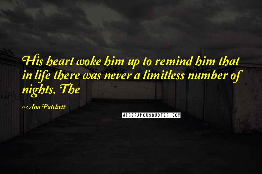 Ann Patchett Quotes: His heart woke him up to remind him that in life there was never a limitless number of nights. The