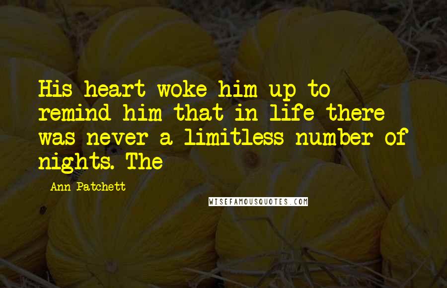 Ann Patchett Quotes: His heart woke him up to remind him that in life there was never a limitless number of nights. The