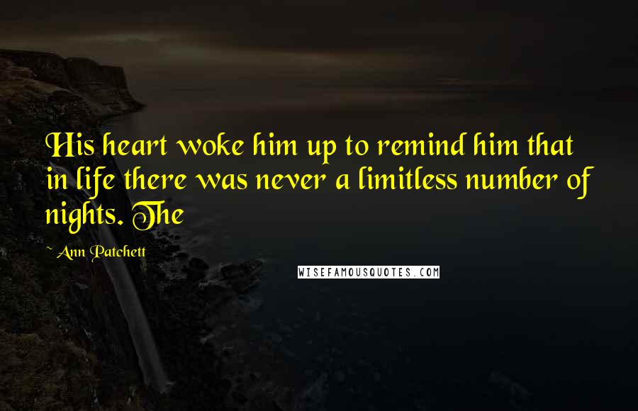 Ann Patchett Quotes: His heart woke him up to remind him that in life there was never a limitless number of nights. The