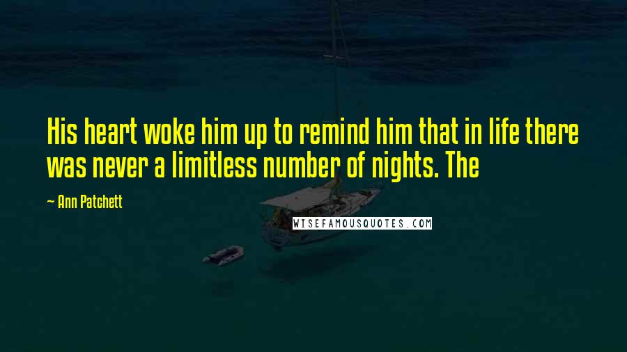 Ann Patchett Quotes: His heart woke him up to remind him that in life there was never a limitless number of nights. The