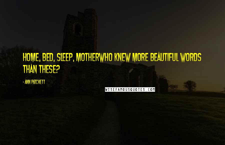 Ann Patchett Quotes: Home, bed, sleep, motherwho knew more beautiful words than these?