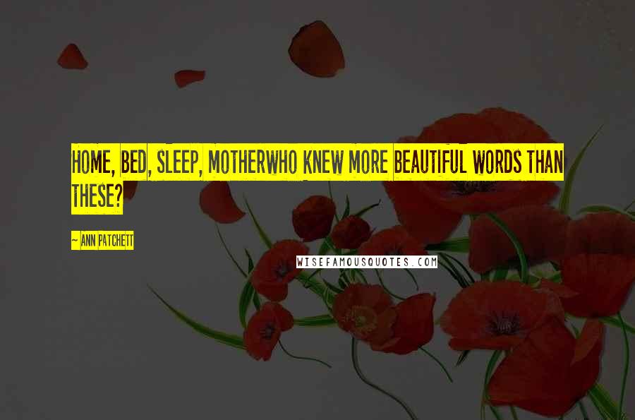 Ann Patchett Quotes: Home, bed, sleep, motherwho knew more beautiful words than these?