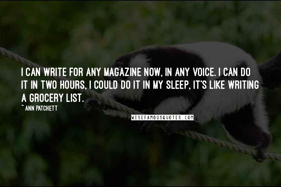 Ann Patchett Quotes: I can write for any magazine now, in any voice. I can do it in two hours, I could do it in my sleep, it's like writing a grocery list.