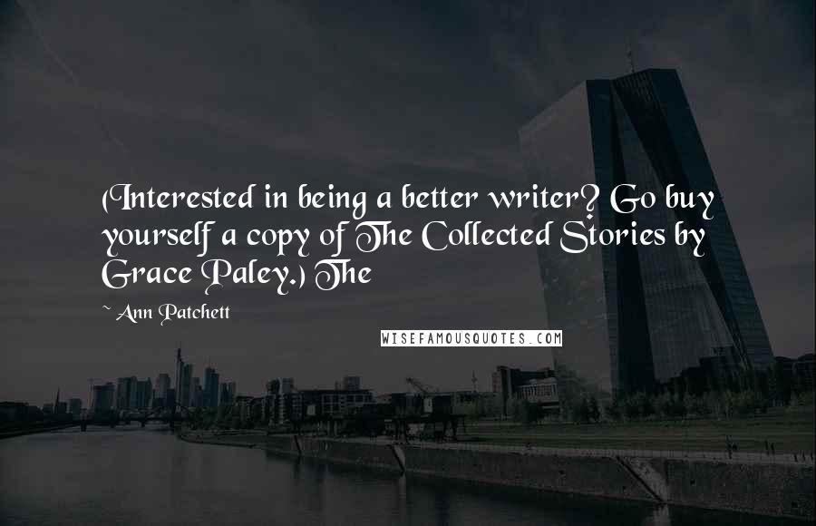 Ann Patchett Quotes: (Interested in being a better writer? Go buy yourself a copy of The Collected Stories by Grace Paley.) The