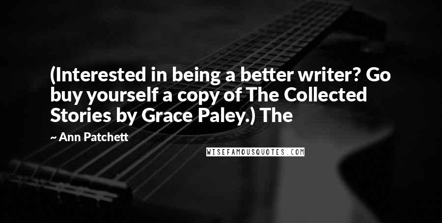 Ann Patchett Quotes: (Interested in being a better writer? Go buy yourself a copy of The Collected Stories by Grace Paley.) The