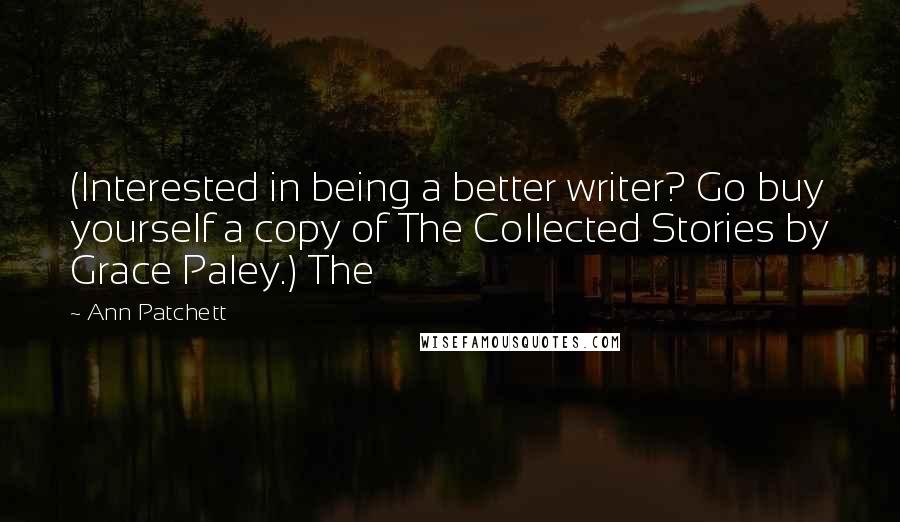 Ann Patchett Quotes: (Interested in being a better writer? Go buy yourself a copy of The Collected Stories by Grace Paley.) The