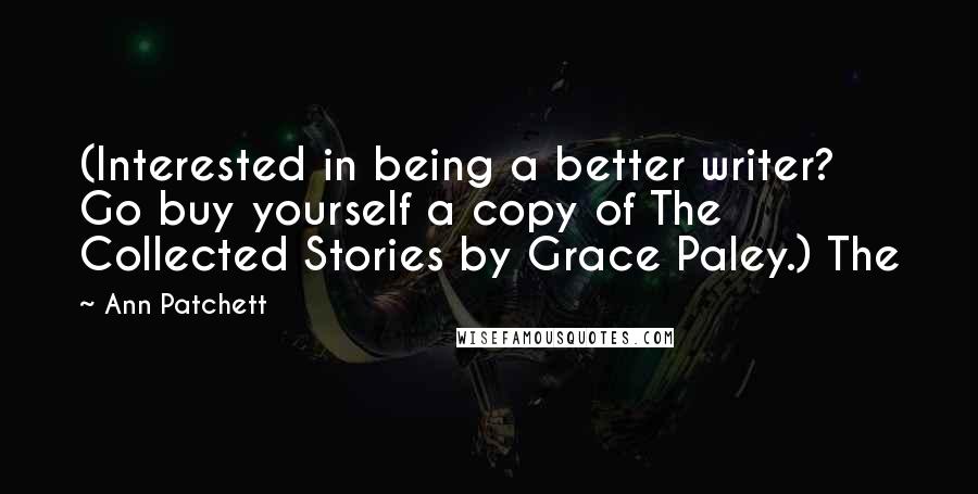 Ann Patchett Quotes: (Interested in being a better writer? Go buy yourself a copy of The Collected Stories by Grace Paley.) The