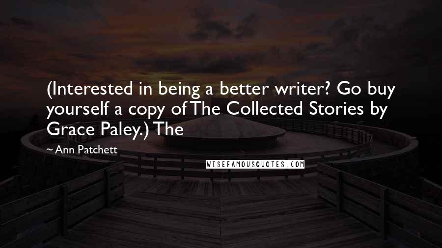 Ann Patchett Quotes: (Interested in being a better writer? Go buy yourself a copy of The Collected Stories by Grace Paley.) The