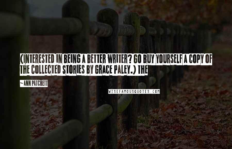 Ann Patchett Quotes: (Interested in being a better writer? Go buy yourself a copy of The Collected Stories by Grace Paley.) The