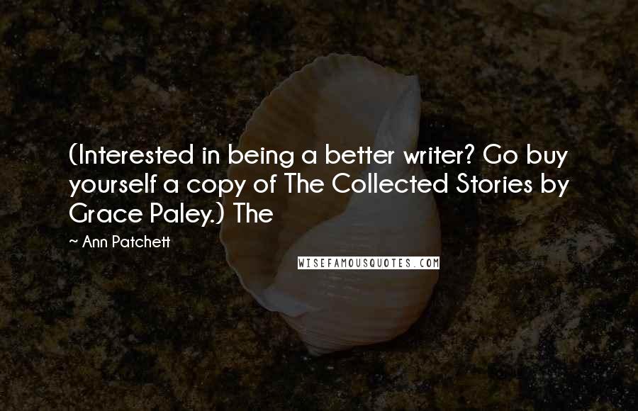 Ann Patchett Quotes: (Interested in being a better writer? Go buy yourself a copy of The Collected Stories by Grace Paley.) The