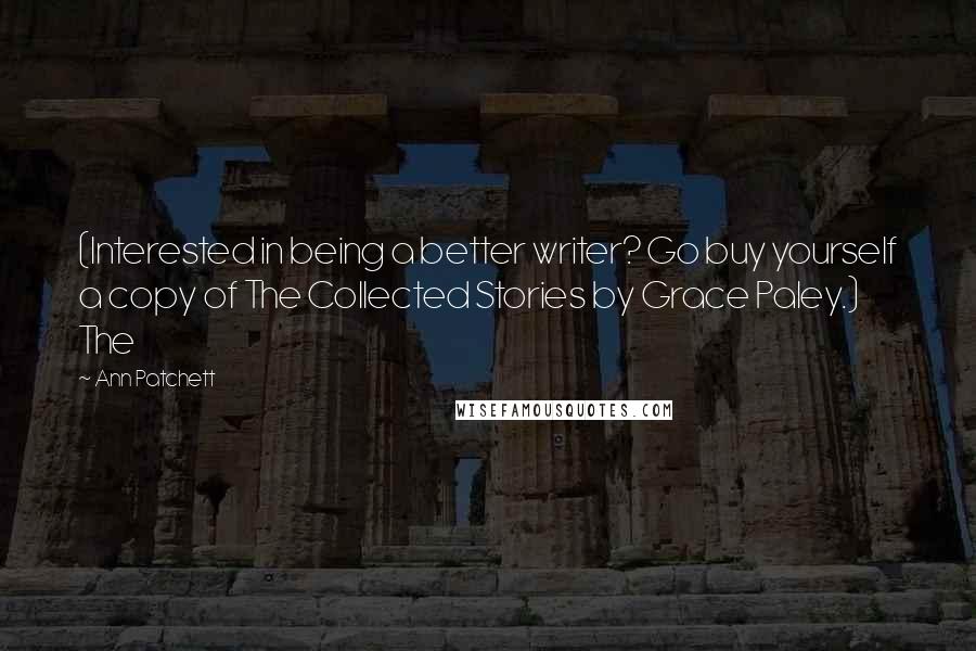 Ann Patchett Quotes: (Interested in being a better writer? Go buy yourself a copy of The Collected Stories by Grace Paley.) The