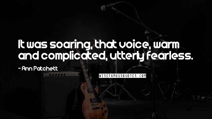 Ann Patchett Quotes: It was soaring, that voice, warm and complicated, utterly fearless.