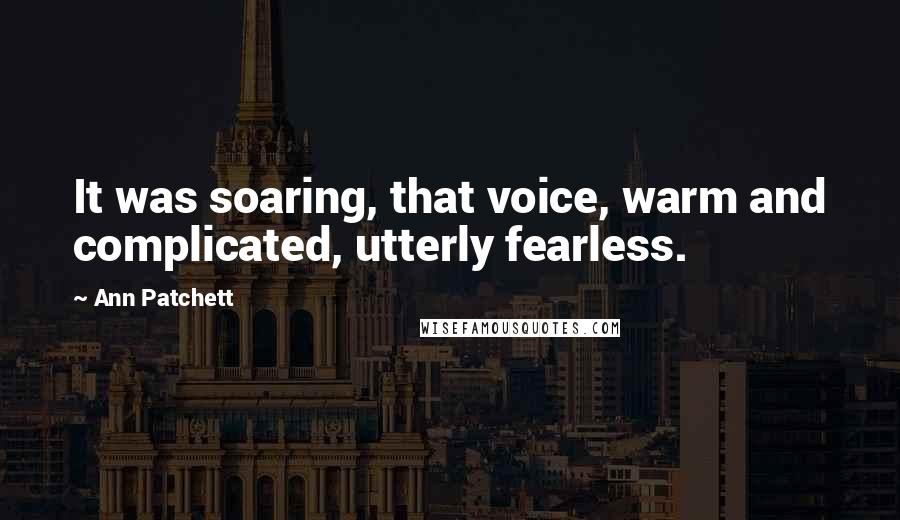 Ann Patchett Quotes: It was soaring, that voice, warm and complicated, utterly fearless.