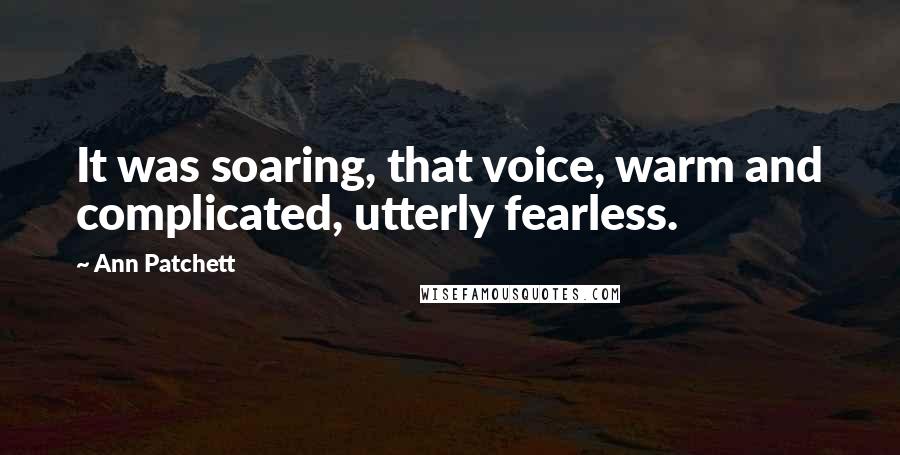 Ann Patchett Quotes: It was soaring, that voice, warm and complicated, utterly fearless.