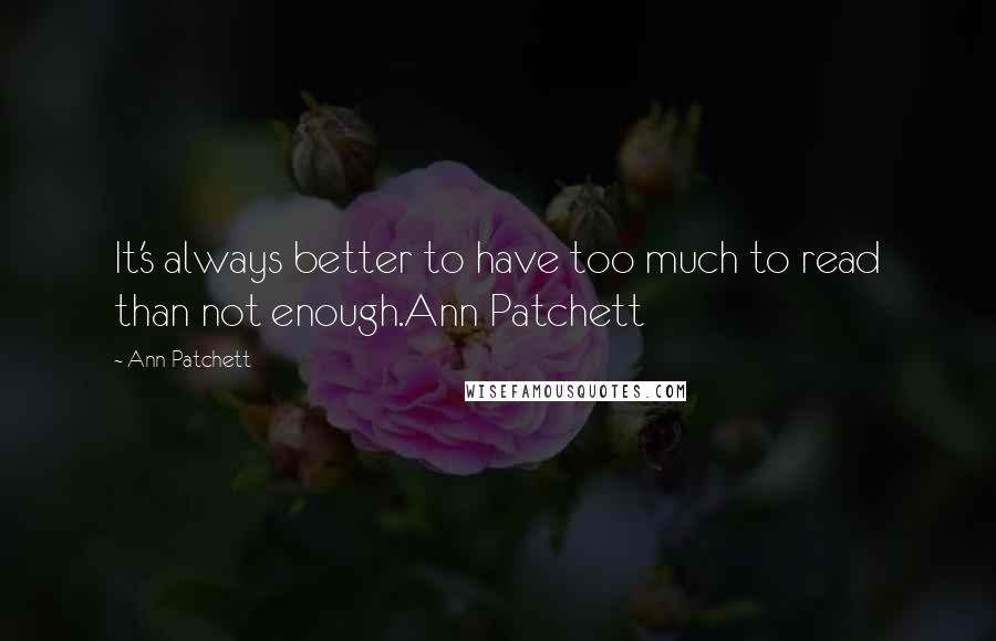 Ann Patchett Quotes: It's always better to have too much to read than not enough.Ann Patchett