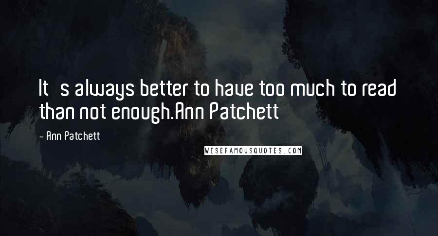 Ann Patchett Quotes: It's always better to have too much to read than not enough.Ann Patchett