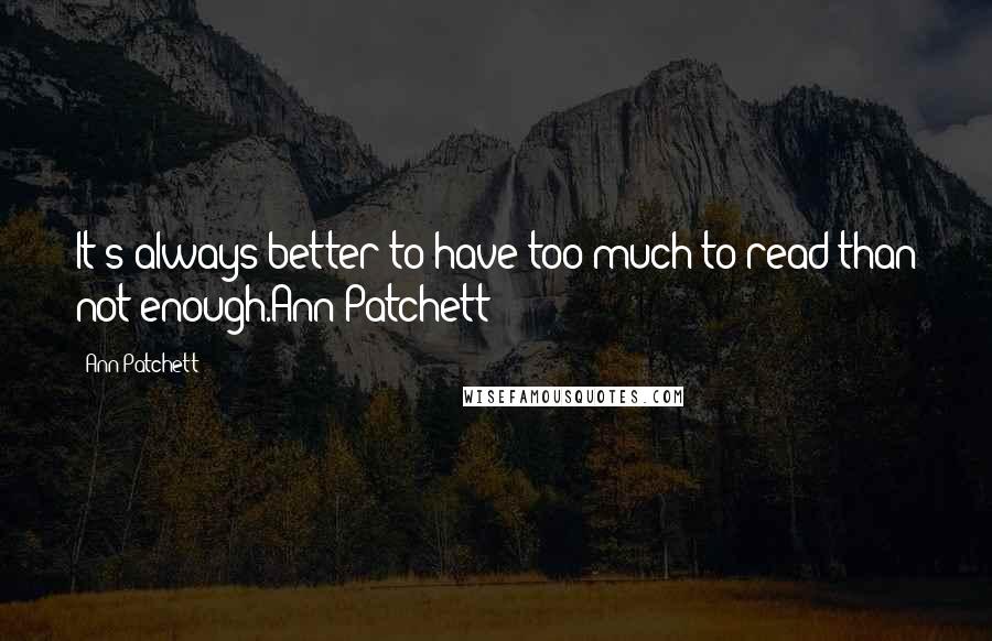 Ann Patchett Quotes: It's always better to have too much to read than not enough.Ann Patchett