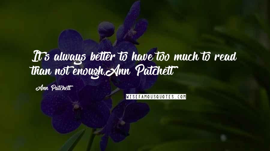 Ann Patchett Quotes: It's always better to have too much to read than not enough.Ann Patchett