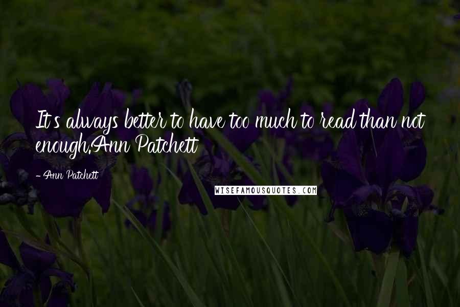 Ann Patchett Quotes: It's always better to have too much to read than not enough.Ann Patchett