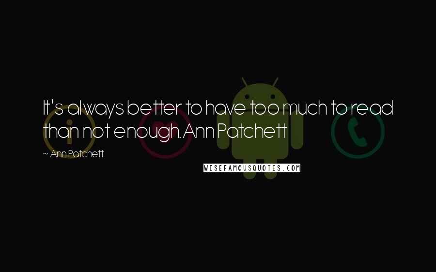 Ann Patchett Quotes: It's always better to have too much to read than not enough.Ann Patchett