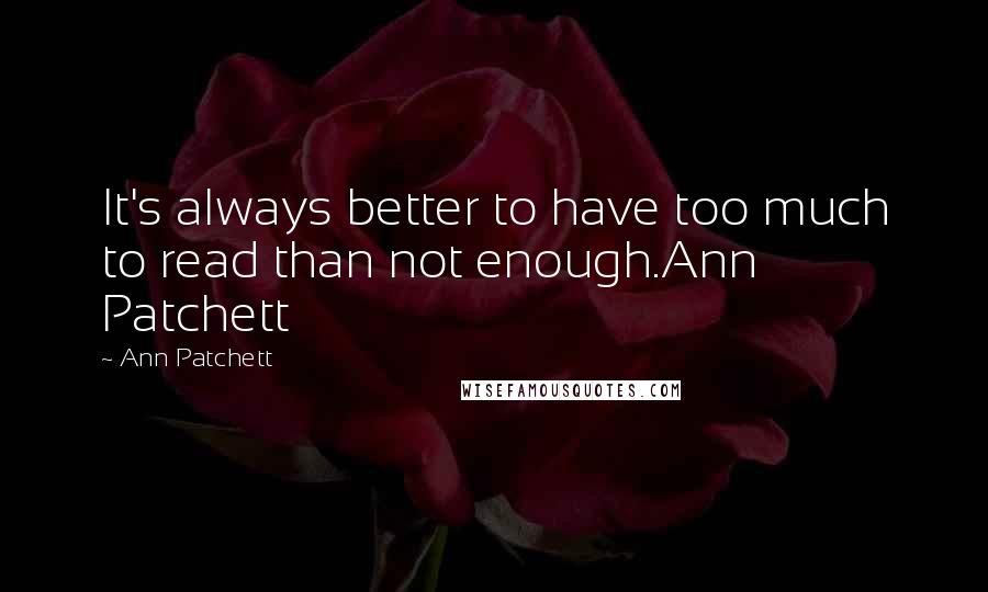 Ann Patchett Quotes: It's always better to have too much to read than not enough.Ann Patchett