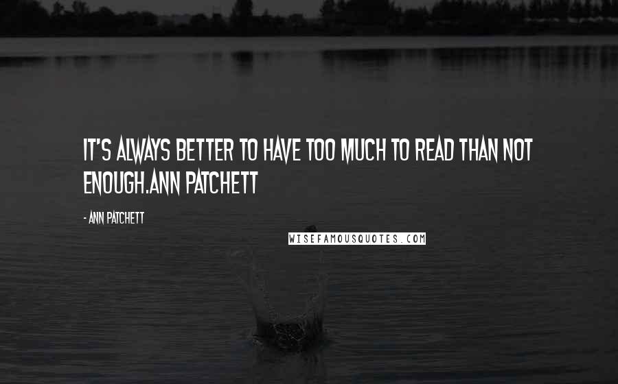 Ann Patchett Quotes: It's always better to have too much to read than not enough.Ann Patchett