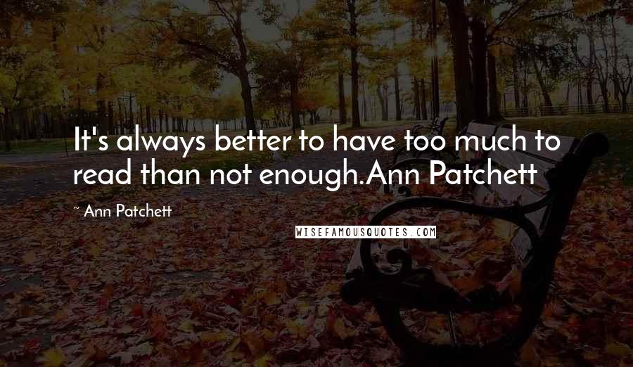 Ann Patchett Quotes: It's always better to have too much to read than not enough.Ann Patchett