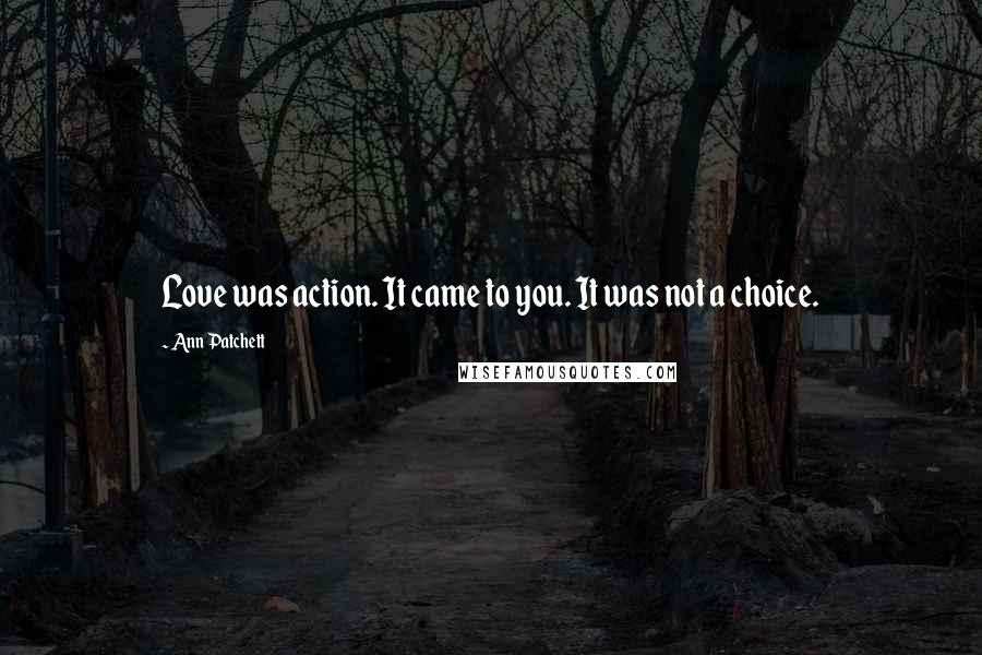 Ann Patchett Quotes: Love was action. It came to you. It was not a choice.