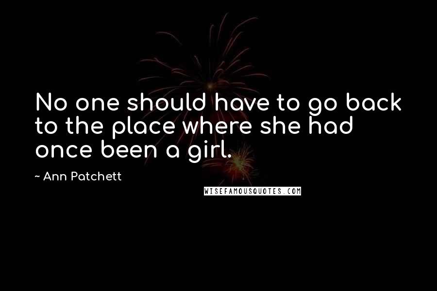 Ann Patchett Quotes: No one should have to go back to the place where she had once been a girl.