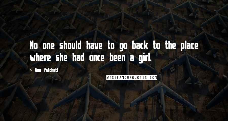 Ann Patchett Quotes: No one should have to go back to the place where she had once been a girl.