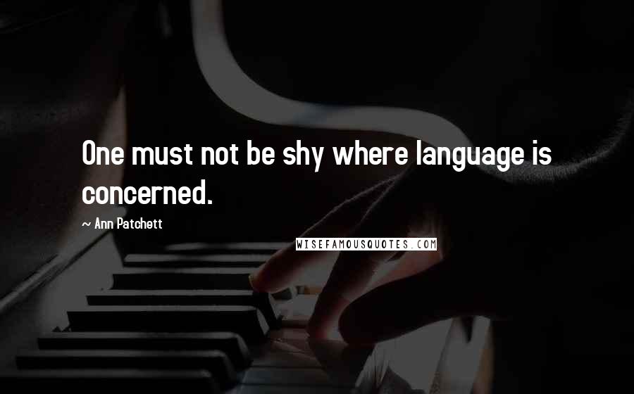 Ann Patchett Quotes: One must not be shy where language is concerned.