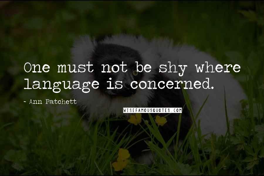 Ann Patchett Quotes: One must not be shy where language is concerned.