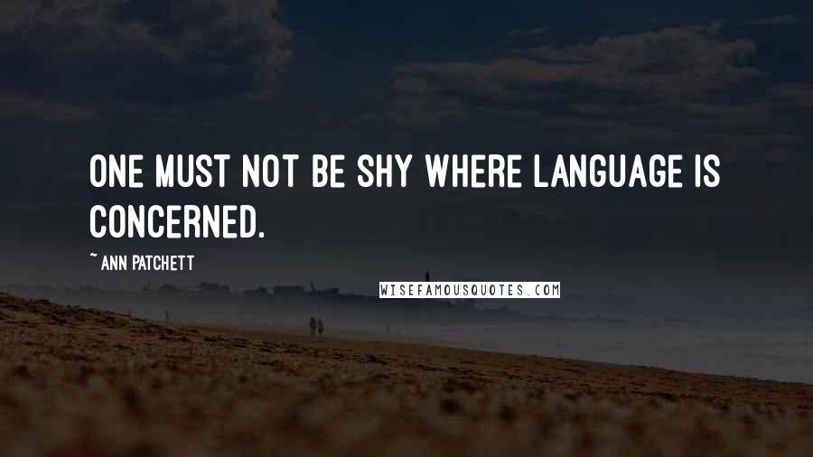 Ann Patchett Quotes: One must not be shy where language is concerned.