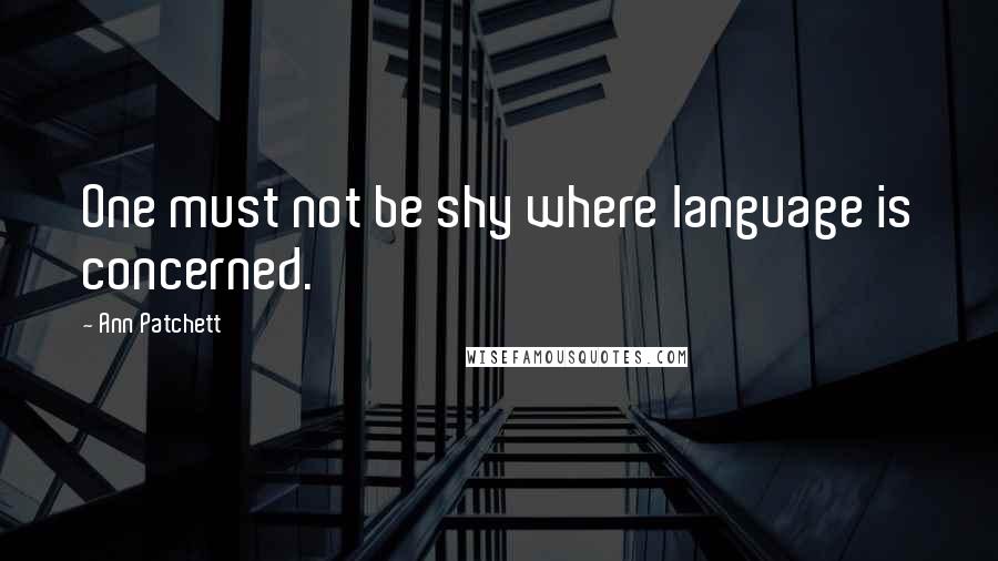 Ann Patchett Quotes: One must not be shy where language is concerned.