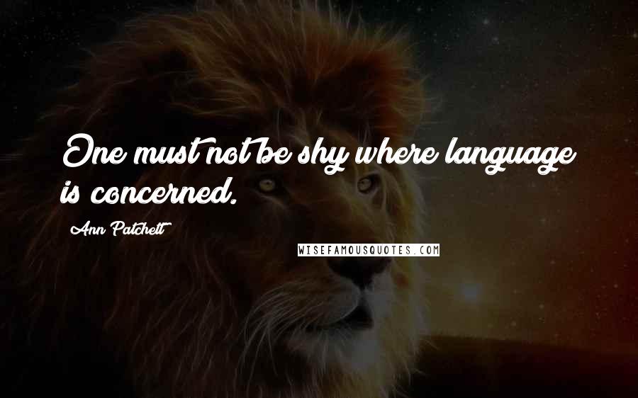 Ann Patchett Quotes: One must not be shy where language is concerned.