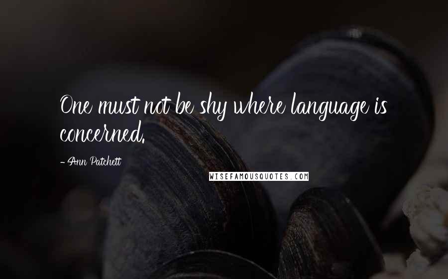 Ann Patchett Quotes: One must not be shy where language is concerned.