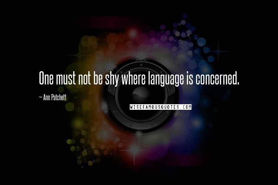 Ann Patchett Quotes: One must not be shy where language is concerned.